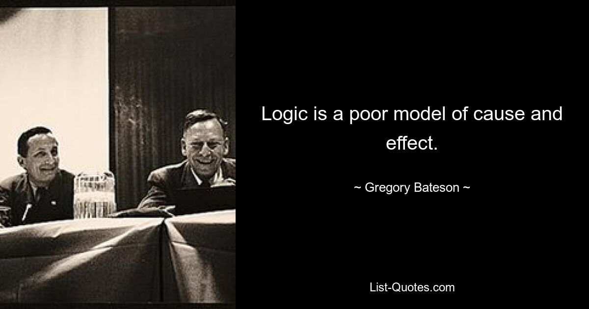 Logic is a poor model of cause and effect. — © Gregory Bateson