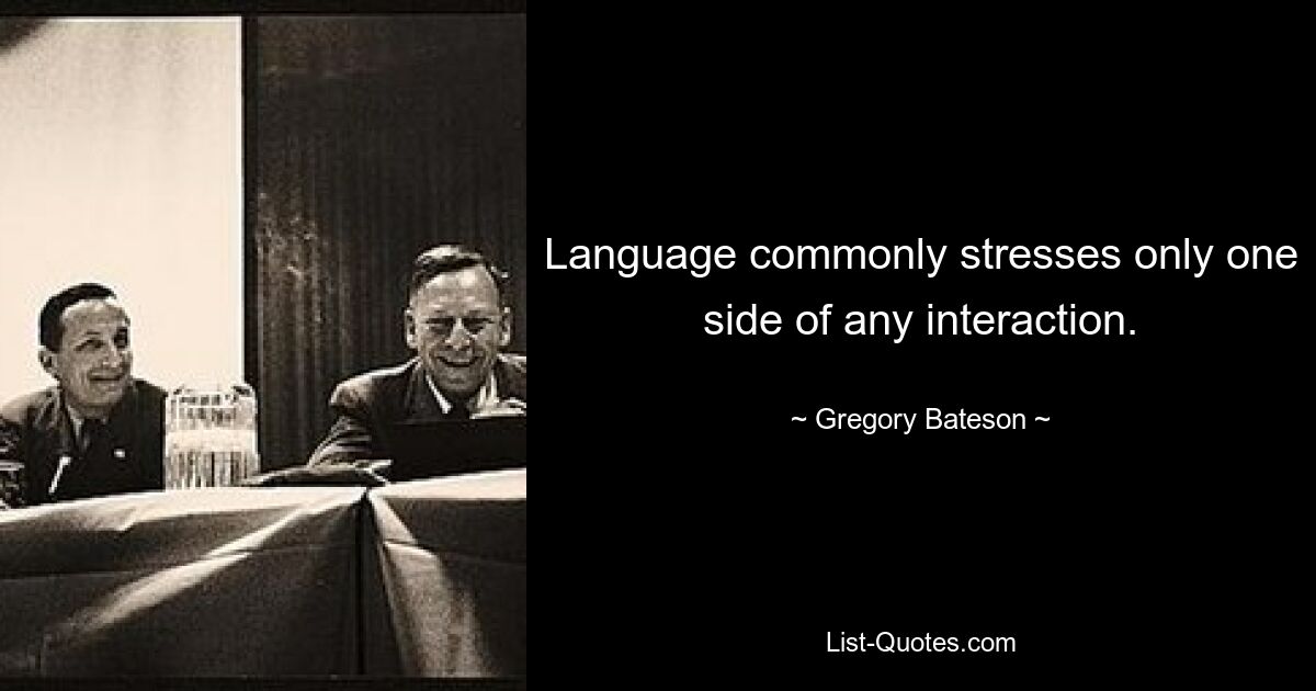 Language commonly stresses only one side of any interaction. — © Gregory Bateson