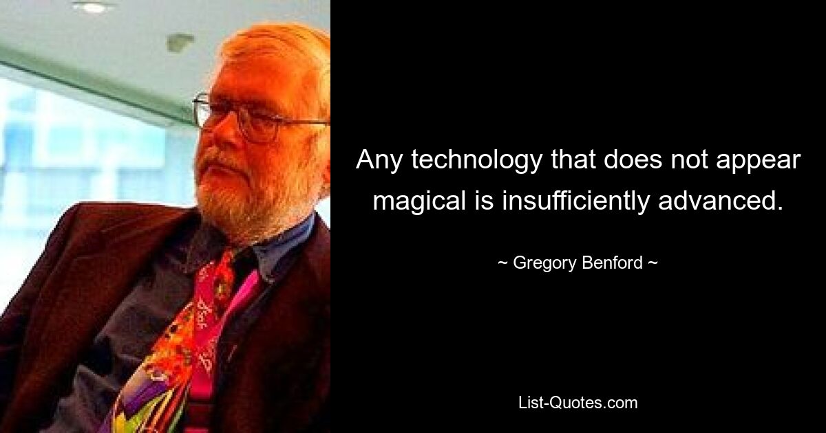 Any technology that does not appear magical is insufficiently advanced. — © Gregory Benford