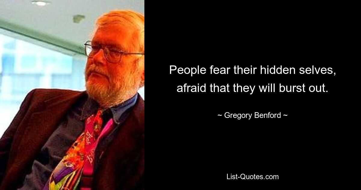 People fear their hidden selves, afraid that they will burst out. — © Gregory Benford