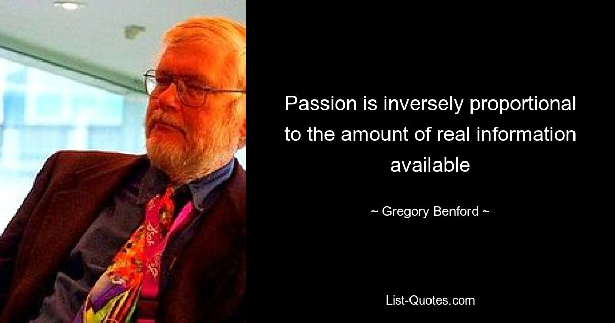 Passion is inversely proportional to the amount of real information available — © Gregory Benford