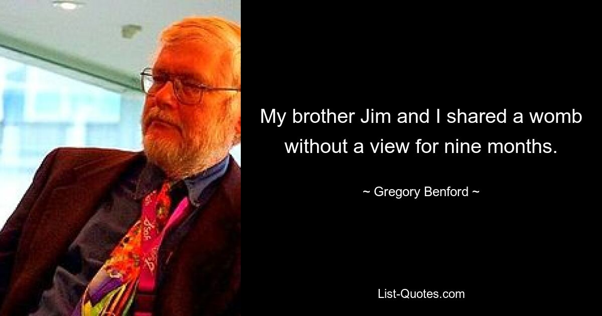 My brother Jim and I shared a womb without a view for nine months. — © Gregory Benford