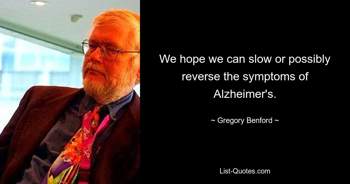 Wir hoffen, dass wir die Symptome der Alzheimer-Krankheit verlangsamen oder möglicherweise sogar umkehren können. — © Gregory Benford