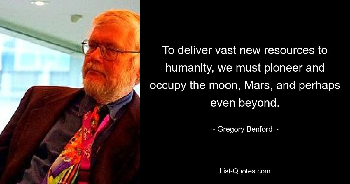 To deliver vast new resources to humanity, we must pioneer and occupy the moon, Mars, and perhaps even beyond. — © Gregory Benford