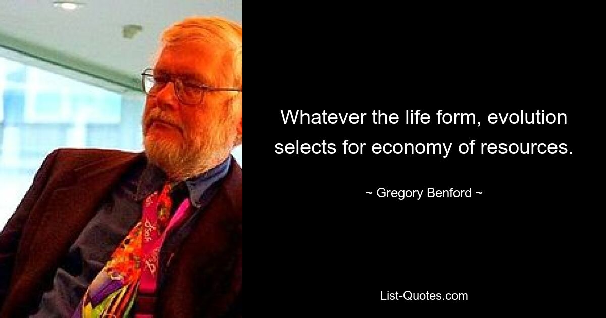 Whatever the life form, evolution selects for economy of resources. — © Gregory Benford