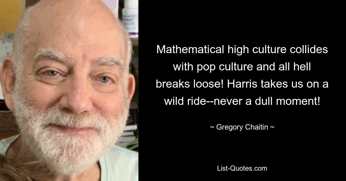 Mathematical high culture collides with pop culture and all hell breaks loose! Harris takes us on a wild ride--never a dull moment! — © Gregory Chaitin