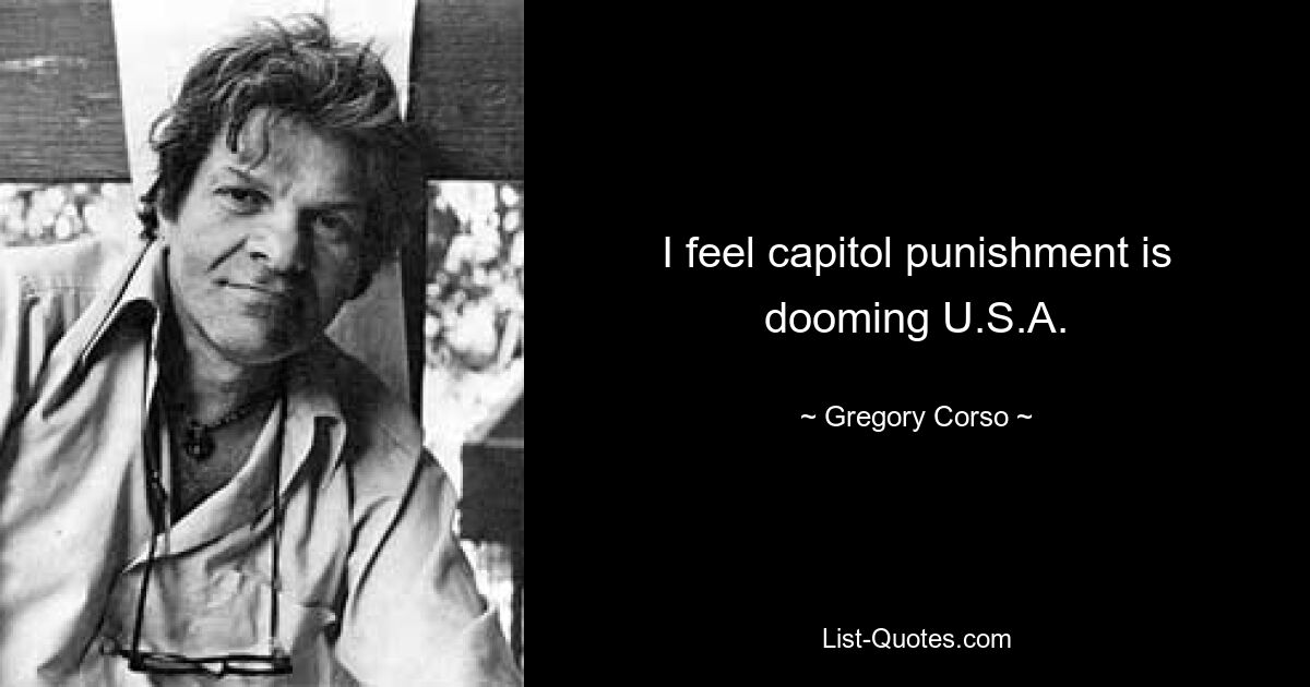 I feel capitol punishment is dooming U.S.A. — © Gregory Corso