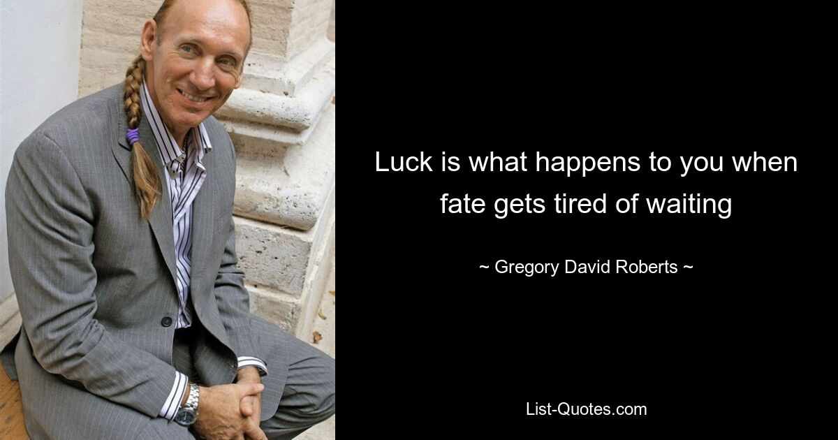 Luck is what happens to you when fate gets tired of waiting — © Gregory David Roberts