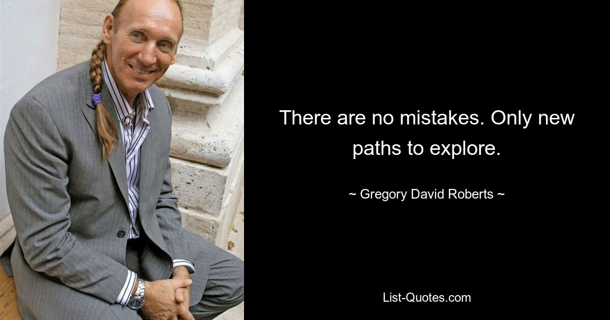 There are no mistakes. Only new paths to explore. — © Gregory David Roberts