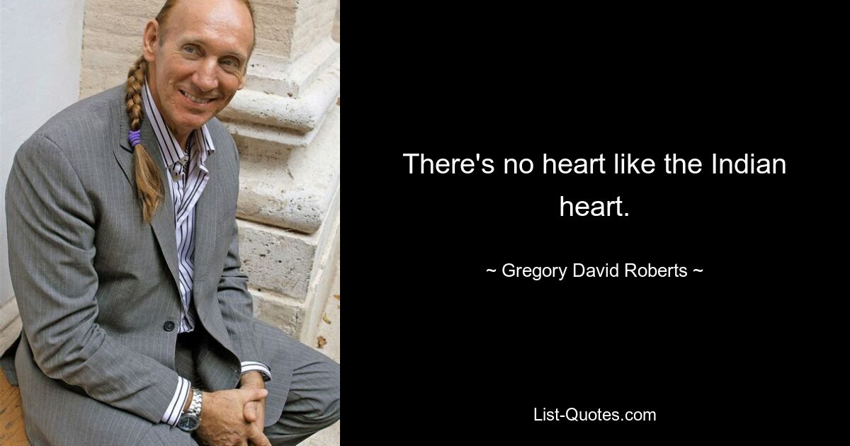 There's no heart like the Indian heart. — © Gregory David Roberts