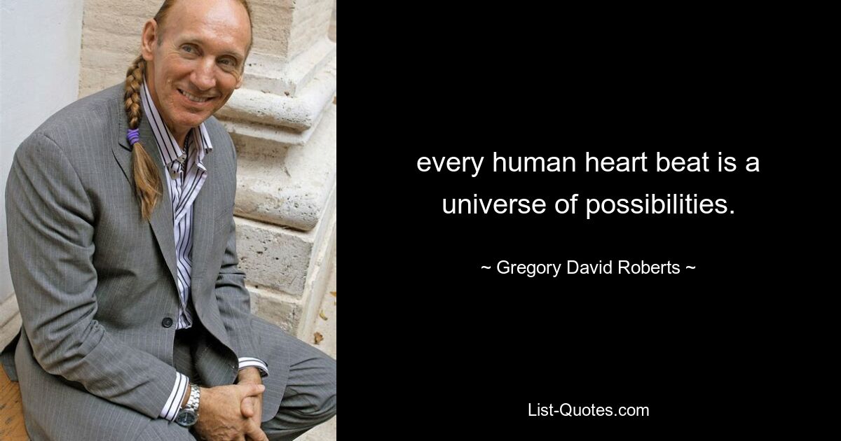 every human heart beat is a universe of possibilities. — © Gregory David Roberts