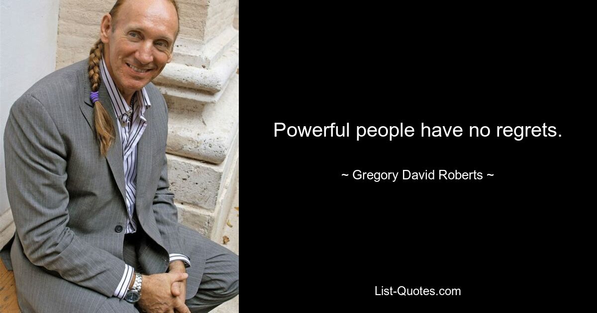 Powerful people have no regrets. — © Gregory David Roberts