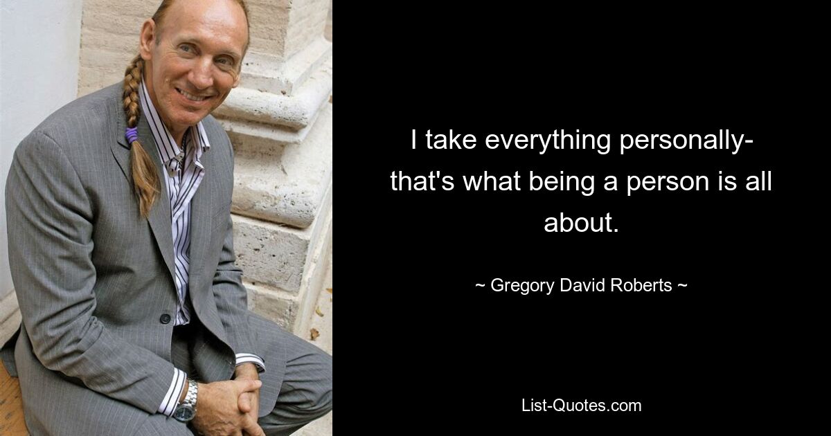 I take everything personally- that's what being a person is all about. — © Gregory David Roberts