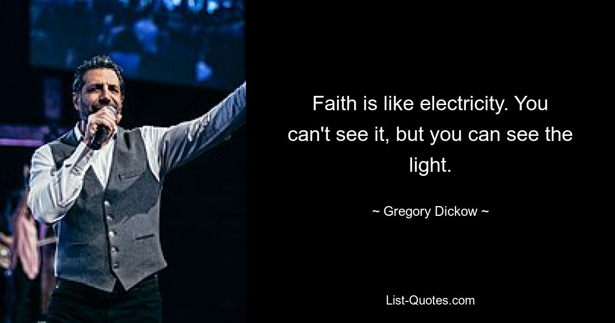 Faith is like electricity. You can't see it, but you can see the light. — © Gregory Dickow