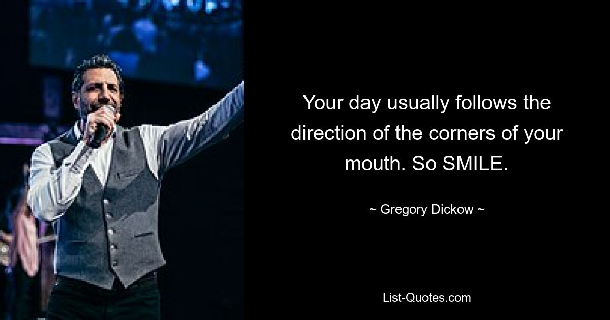 Your day usually follows the direction of the corners of your mouth. So SMILE. — © Gregory Dickow