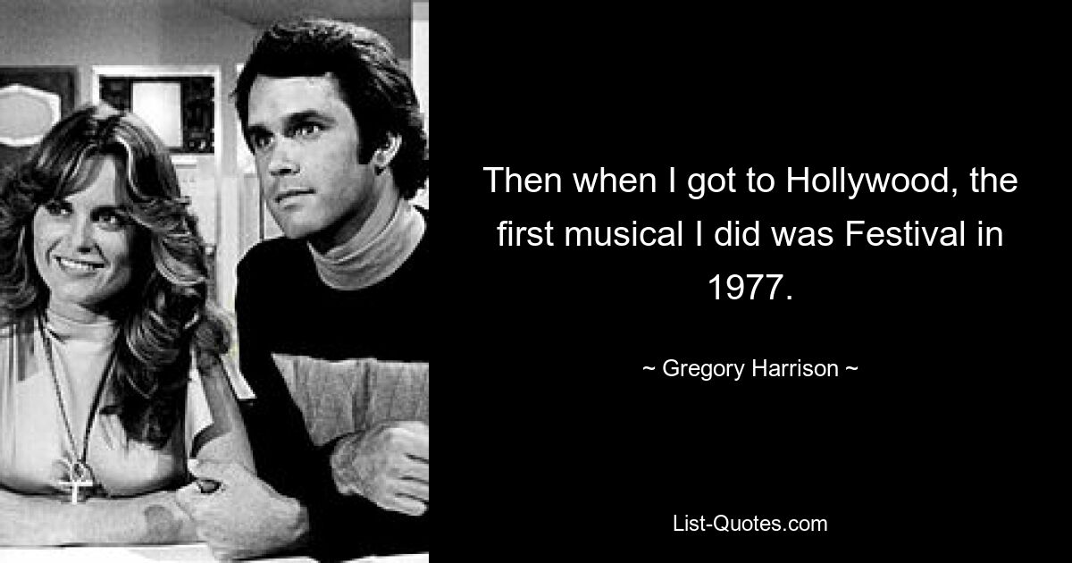 Then when I got to Hollywood, the first musical I did was Festival in 1977. — © Gregory Harrison