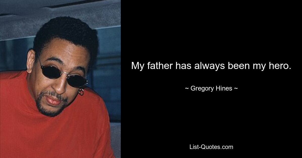 My father has always been my hero. — © Gregory Hines