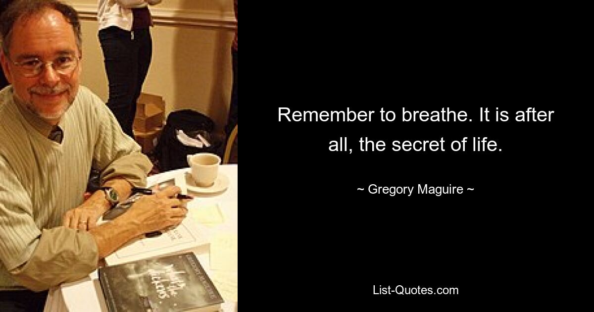 Remember to breathe. It is after all, the secret of life. — © Gregory Maguire