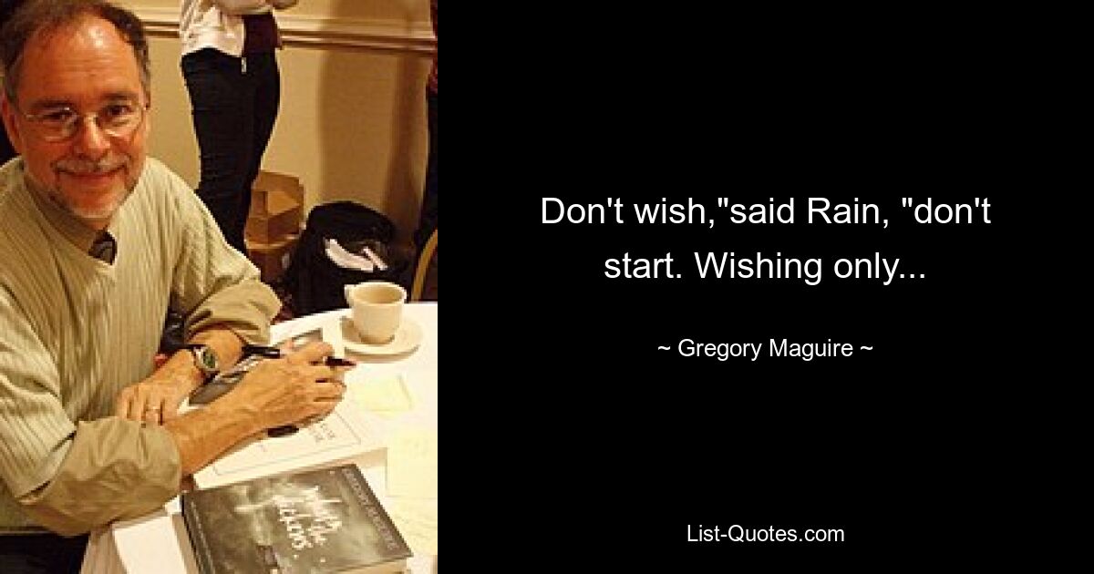 Don't wish,"said Rain, "don't start. Wishing only... — © Gregory Maguire