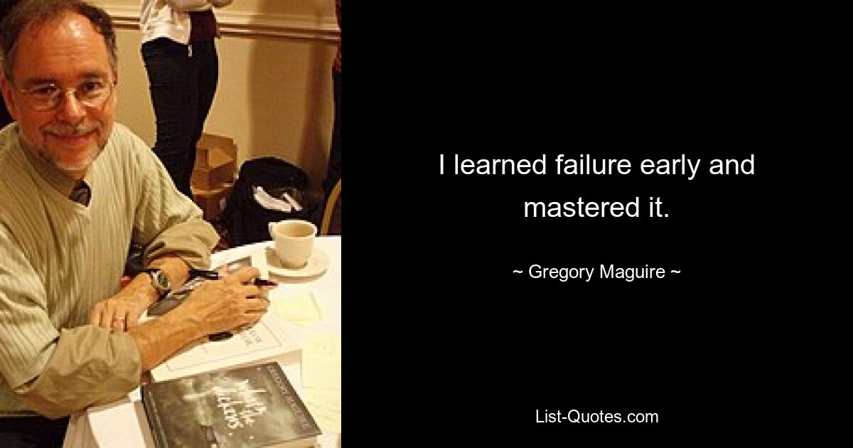 I learned failure early and mastered it. — © Gregory Maguire