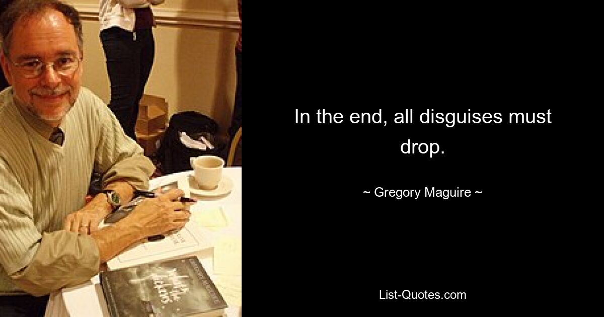 In the end, all disguises must drop. — © Gregory Maguire