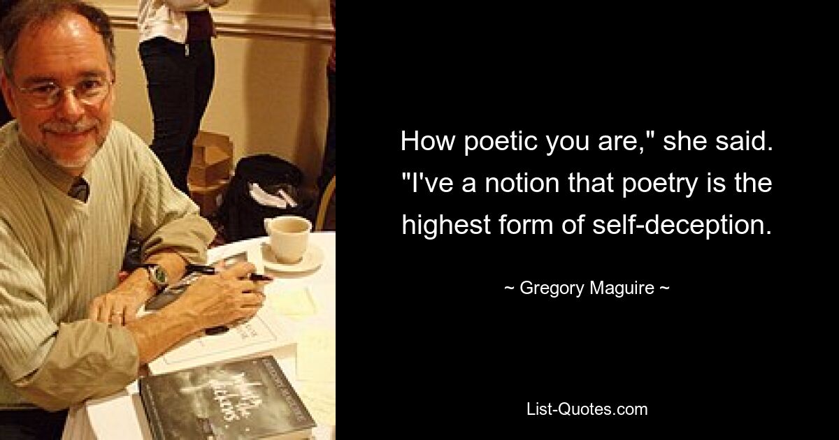 How poetic you are," she said. "I've a notion that poetry is the highest form of self-deception. — © Gregory Maguire