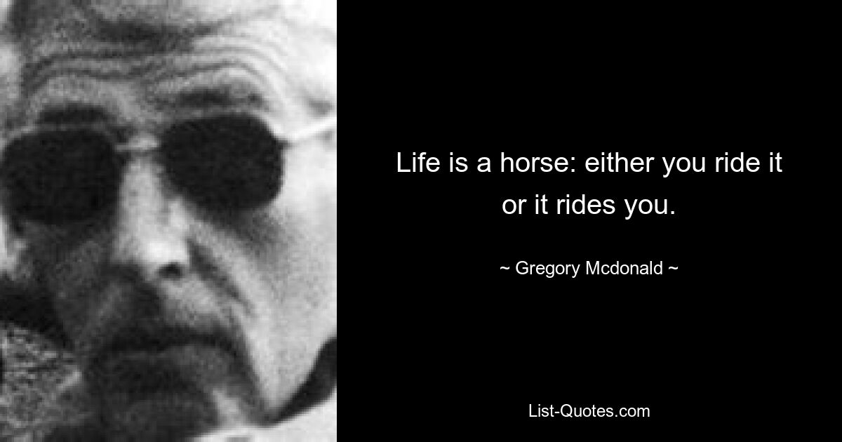 Life is a horse: either you ride it or it rides you. — © Gregory Mcdonald