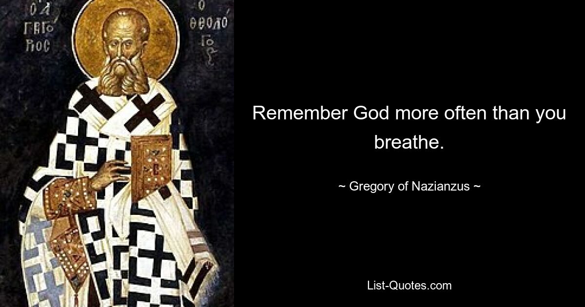 Remember God more often than you breathe. — © Gregory of Nazianzus