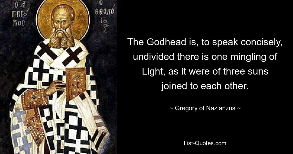 The Godhead is, to speak concisely, undivided there is one mingling of Light, as it were of three suns joined to each other. — © Gregory of Nazianzus