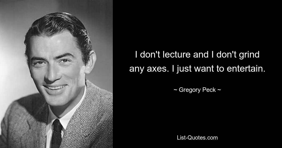 I don't lecture and I don't grind any axes. I just want to entertain. — © Gregory Peck