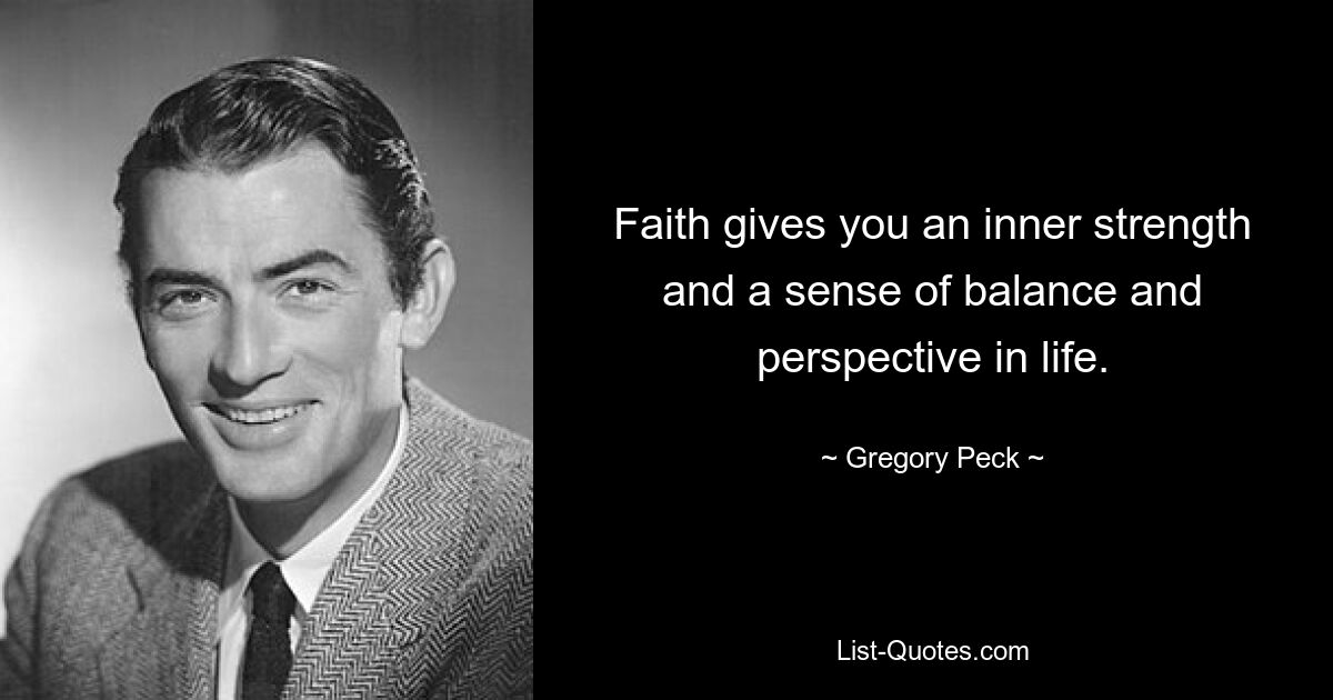 Faith gives you an inner strength and a sense of balance and perspective in life. — © Gregory Peck