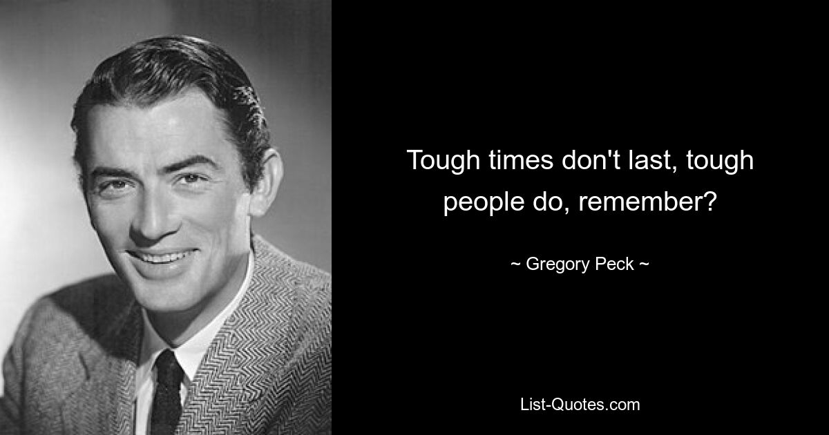 Tough times don't last, tough people do, remember? — © Gregory Peck