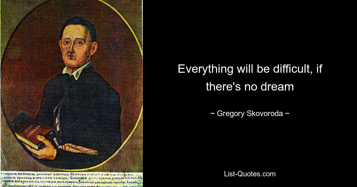 Everything will be difficult, if there's no dream — © Gregory Skovoroda