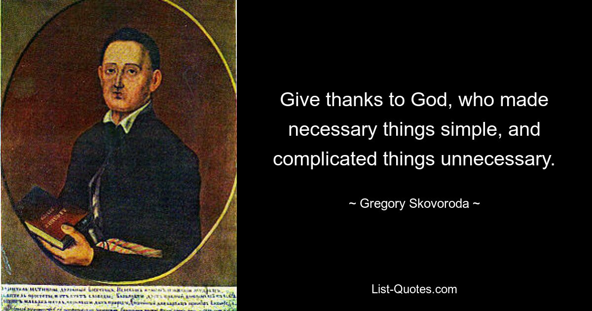 Give thanks to God, who made necessary things simple, and complicated things unnecessary. — © Gregory Skovoroda