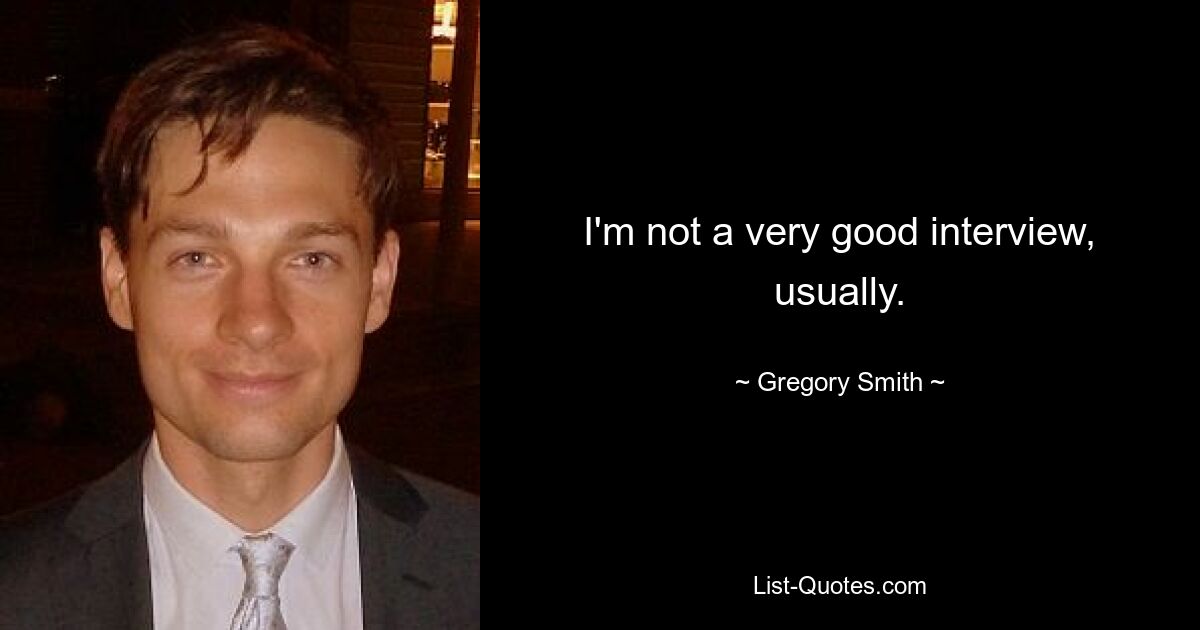 I'm not a very good interview, usually. — © Gregory Smith