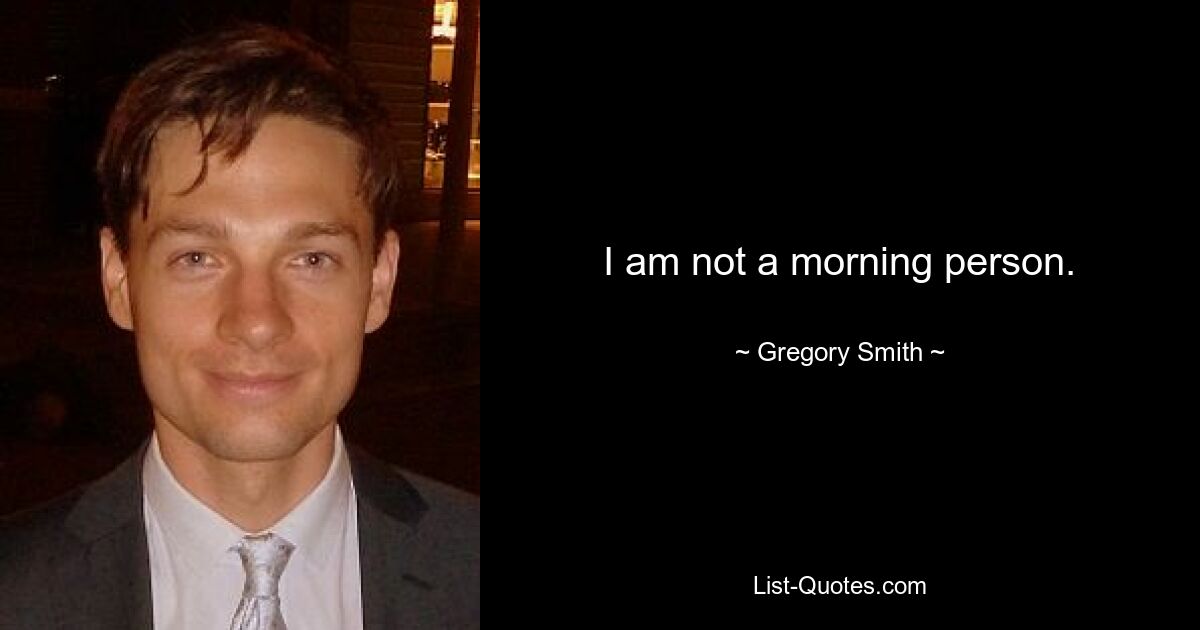 I am not a morning person. — © Gregory Smith