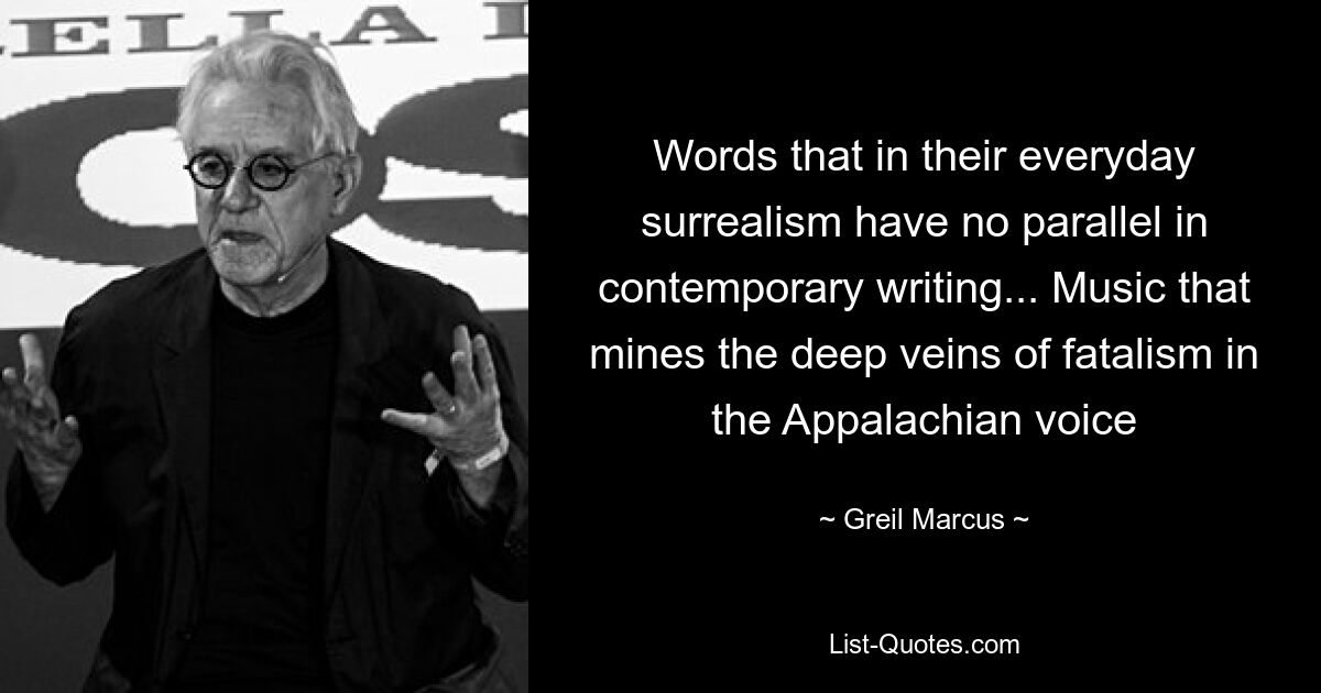 Words that in their everyday surrealism have no parallel in contemporary writing... Music that mines the deep veins of fatalism in the Appalachian voice — © Greil Marcus