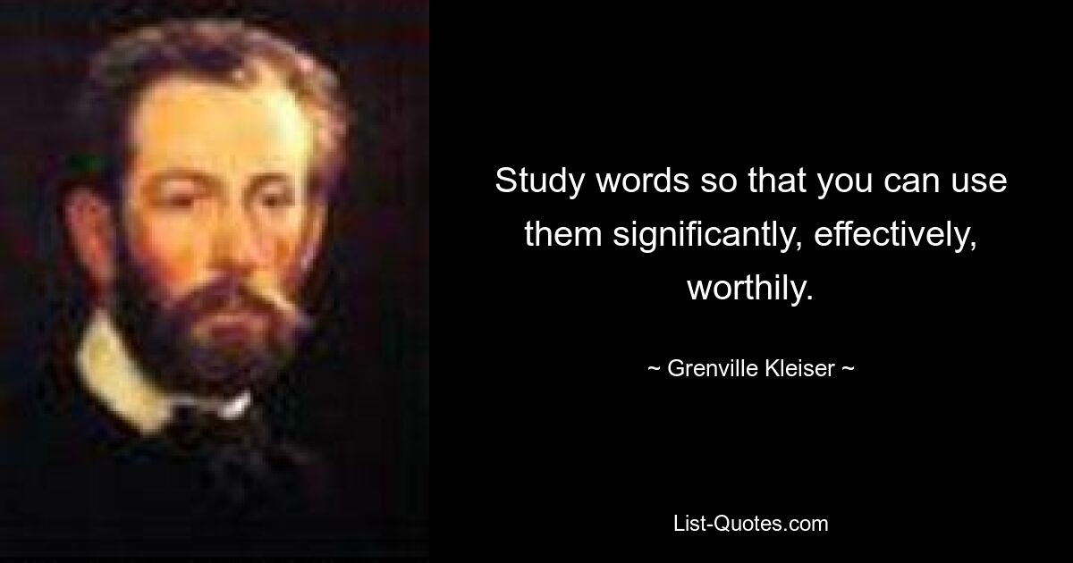 Study words so that you can use them significantly, effectively, worthily. — © Grenville Kleiser