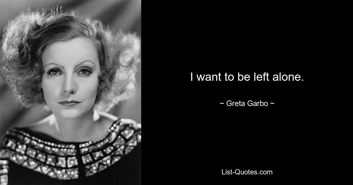 I want to be left alone. — © Greta Garbo