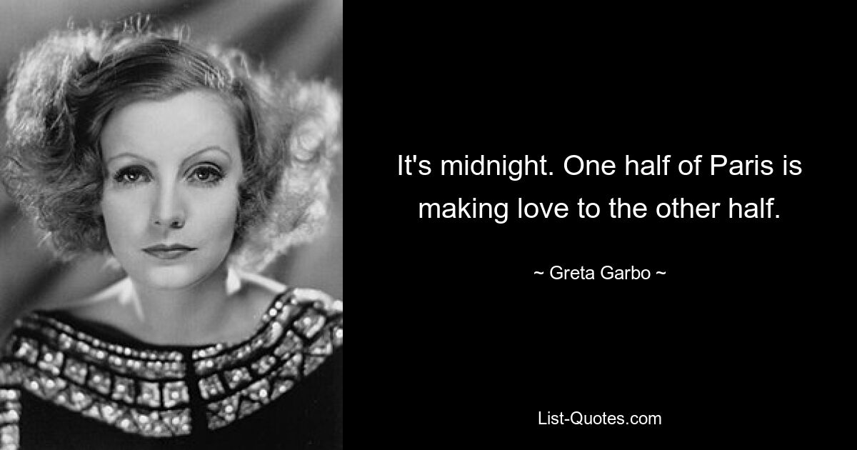 It's midnight. One half of Paris is making love to the other half. — © Greta Garbo