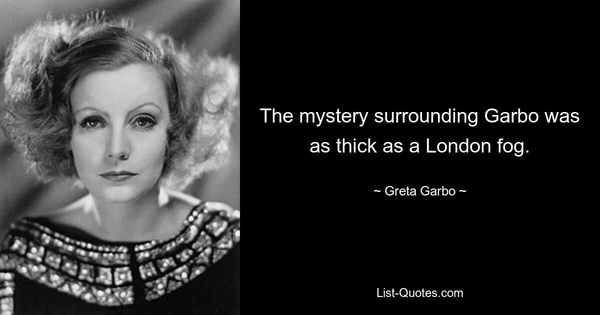 The mystery surrounding Garbo was as thick as a London fog. — © Greta Garbo