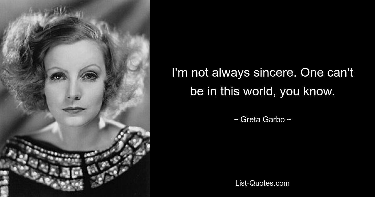 I'm not always sincere. One can't be in this world, you know. — © Greta Garbo