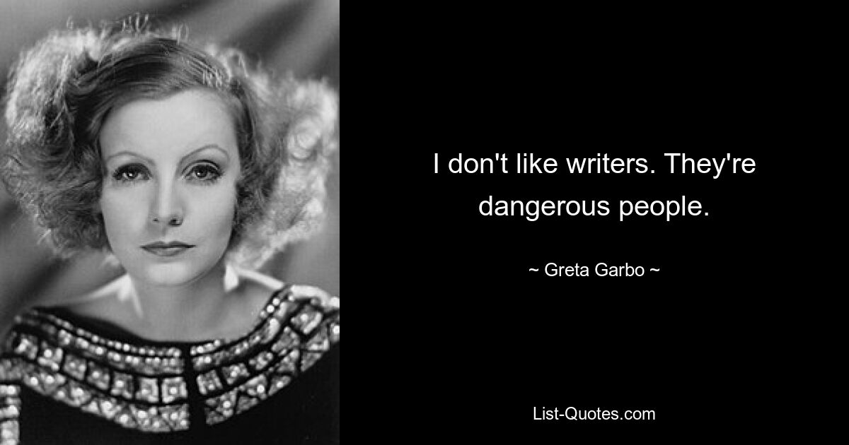 I don't like writers. They're dangerous people. — © Greta Garbo