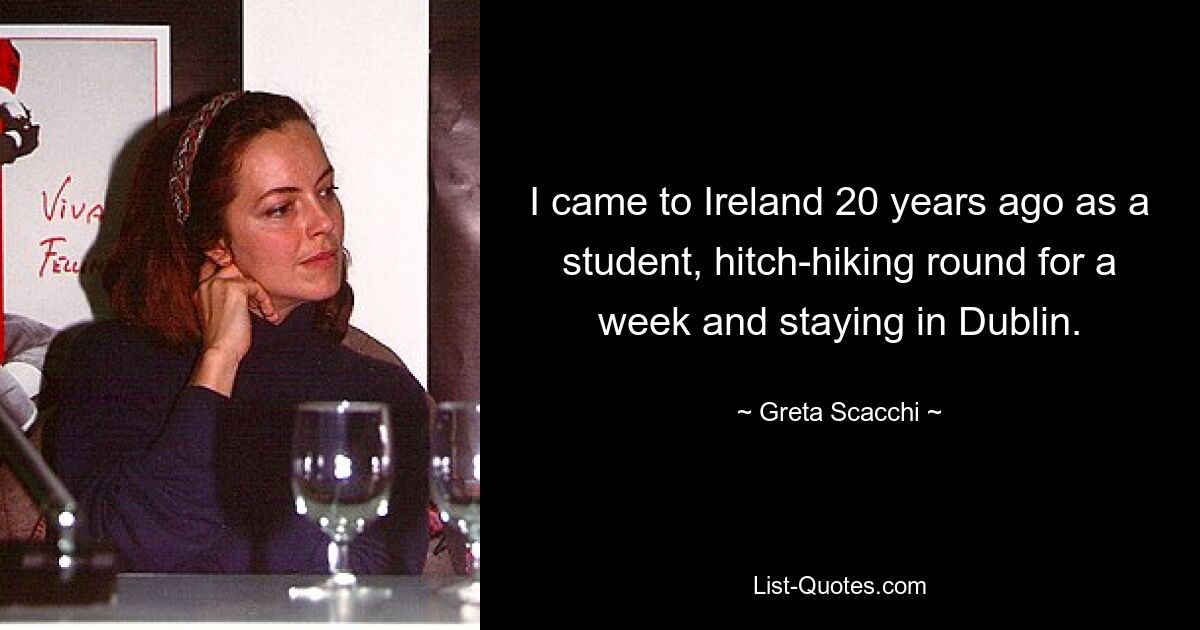 I came to Ireland 20 years ago as a student, hitch-hiking round for a week and staying in Dublin. — © Greta Scacchi