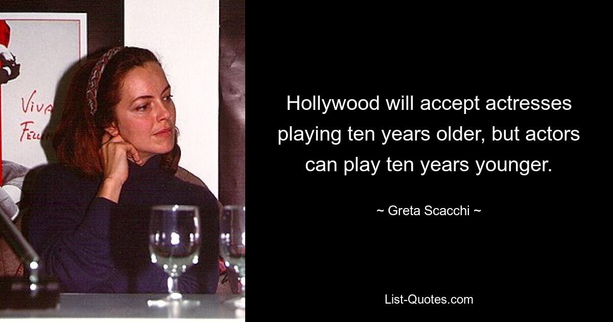 Hollywood akzeptiert Schauspielerinnen, die zehn Jahre älter spielen, aber Schauspieler können auch zehn Jahre jünger spielen. — © Greta Scacchi 