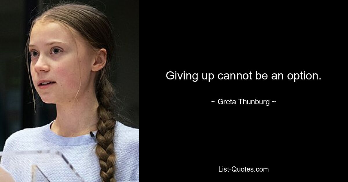 Giving up cannot be an option. — © Greta Thunburg