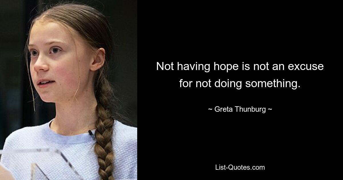 Not having hope is not an excuse for not doing something. — © Greta Thunburg