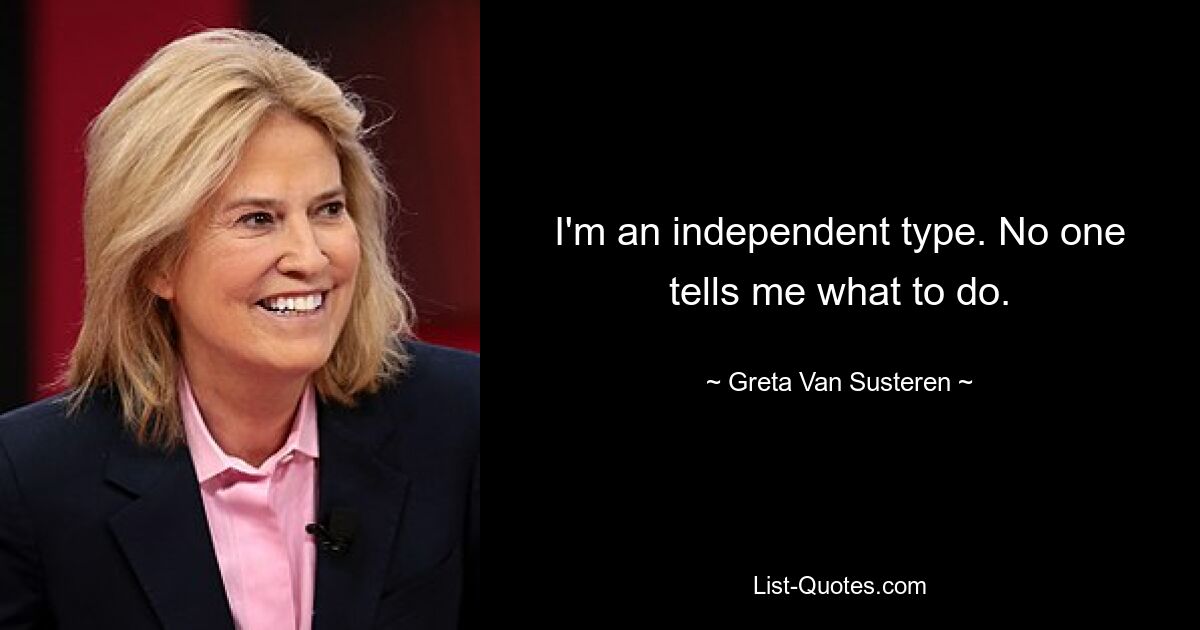 I'm an independent type. No one tells me what to do. — © Greta Van Susteren