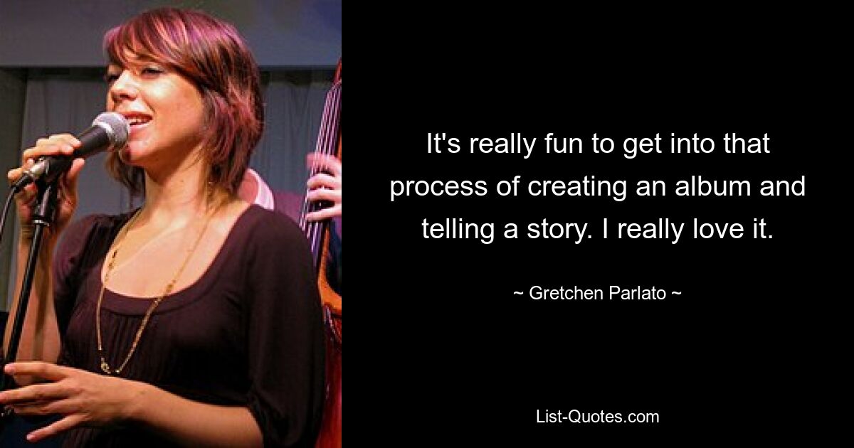 It's really fun to get into that process of creating an album and telling a story. I really love it. — © Gretchen Parlato