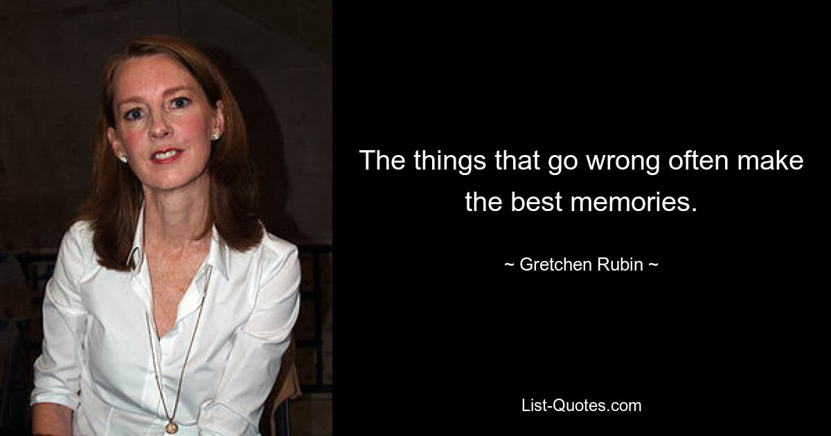 The things that go wrong often make the best memories. — © Gretchen Rubin